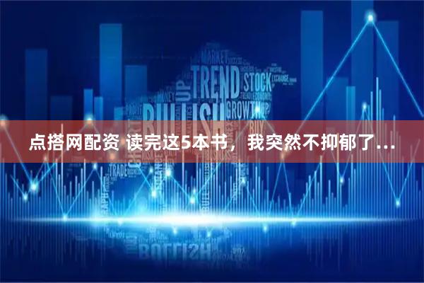点搭网配资 读完这5本书，我突然不抑郁了…