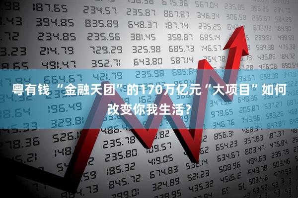 粤有钱 “金融天团”的170万亿元“大项目”如何改变你我生活？