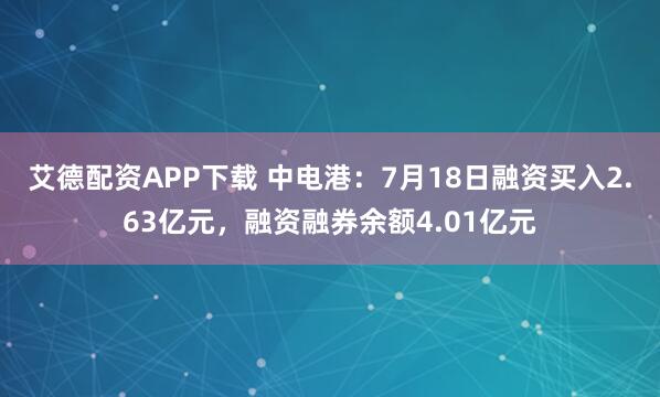 艾德配资APP下载 中电港:7月18日融资买入2.63亿元,融资融券余额4.01亿元