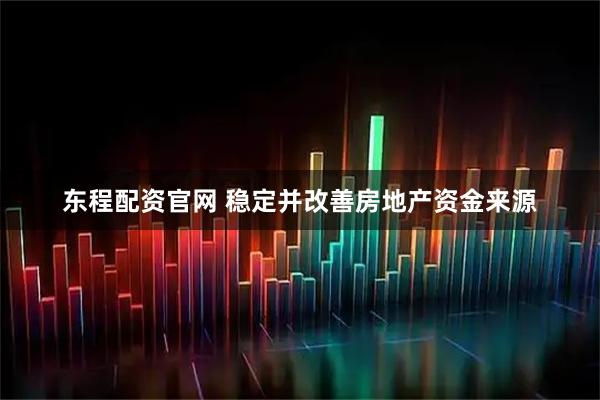 东程配资官网 稳定并改善房地产资金来源