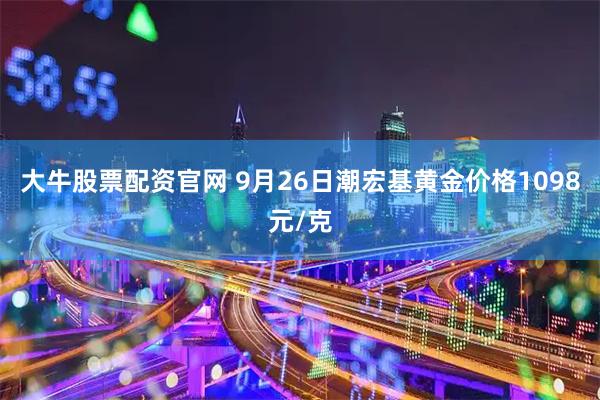 大牛股票配资官网 9月26日潮宏基黄金价格1098元/克