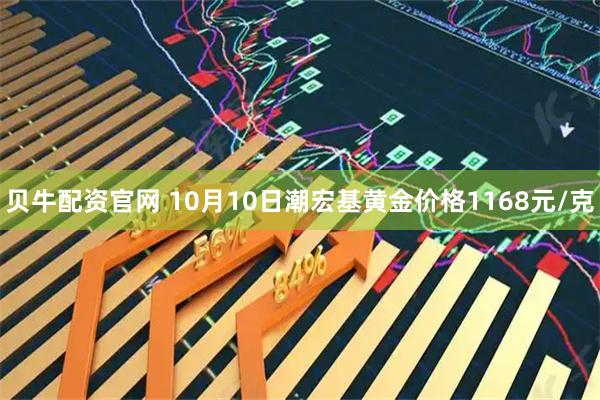 贝牛配资官网 10月10日潮宏基黄金价格1168元/克