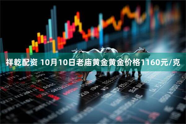 祥乾配资 10月10日老庙黄金黄金价格1160元/克
