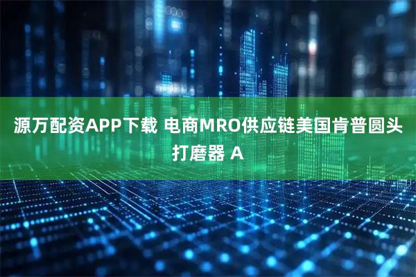 源万配资APP下载 电商MRO供应链美国肯普圆头打磨器 A