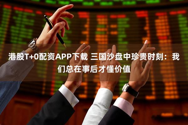 港股T+0配资APP下载 三国沙盘中珍贵时刻：我们总在事后才懂价值