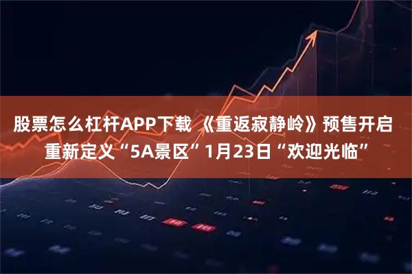 股票怎么杠杆APP下载 《重返寂静岭》预售开启 重新定义“5A景区”1月23日“欢迎光临”