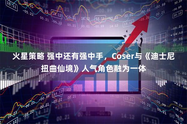 火星策略 强中还有强中手，Coser与《迪士尼扭曲仙境》人气角色融为一体