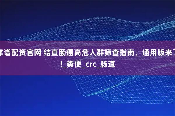 靠谱配资官网 结直肠癌高危人群筛查指南,通用版来了!_粪便_crc_肠道